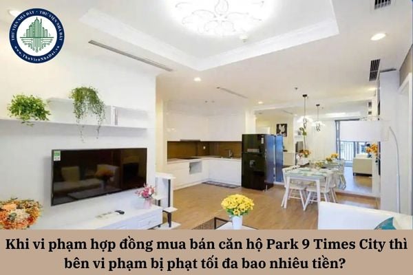 Khi vi phạm hợp đồng mua bán căn hộ Park 9 Times City thì bên vi phạm bị phạt tối đa bao nhiêu tiền? 