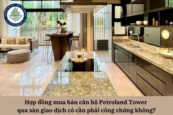 Hợp đồng mua bán căn hộ Petroland Tower qua sàn giao dịch có cần phải công chứng không?
