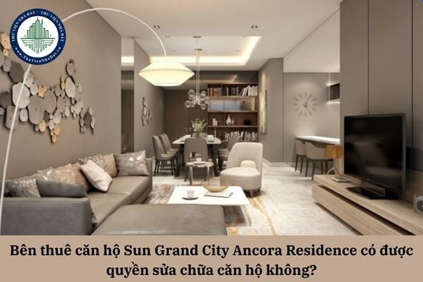 Bên thuê căn hộ Sun Grand City Ancora Residence có được quyền sửa chữa căn hộ không?