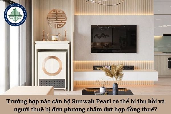 Trường hợp nào căn hộ Sunwah Pearl có thể bị thu hồi và người thuê bị đơn phương chấm dứt hợp đồng thuê? 