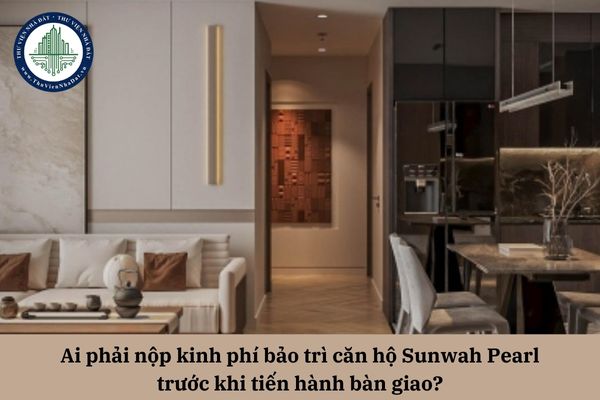 Ai phải nộp kinh phí bảo trì căn hộ Sunwah Pearl trước khi tiến hành bàn giao?