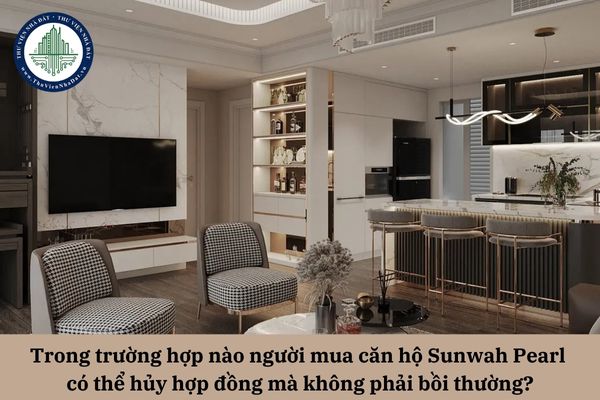 Trong trường hợp nào người mua căn hộ Sunwah Pearl có thể hủy hợp đồng mà không phải bồi thường?