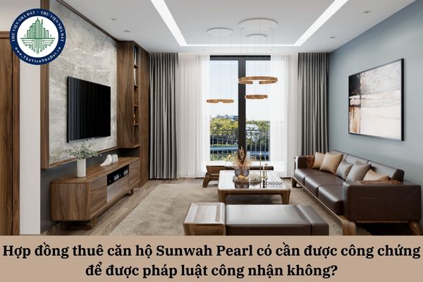 Hợp đồng thuê căn hộ Sunwah Pearl có cần được công chứng để được pháp luật công nhận không?