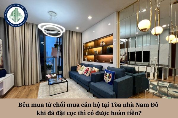 Bên mua từ chối mua căn hộ tại Tòa nhà Nam Đô khi đã đặt cọc thì có được hoàn tiền?