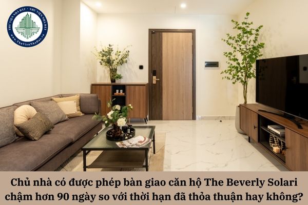 Chủ nhà có được phép bàn giao căn hộ The Beverly Solari chậm hơn 90 ngày so với thời hạn đã thỏa thuận hay không?