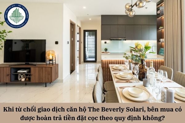 Khi từ chối giao dịch căn hộ The Beverly Solari, bên mua có được hoàn trả tiền đặt cọc theo quy định không?
