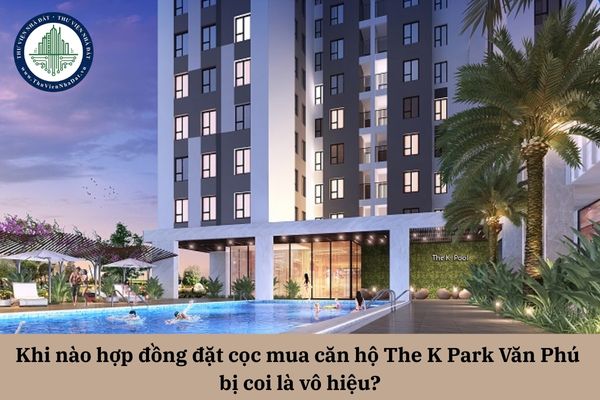 Khi nào hợp đồng đặt cọc mua căn hộ The K Park Văn Phú bị coi là vô hiệu? 