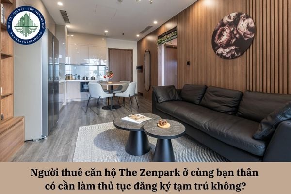 Người thuê căn hộ The Zenpark ở cùng bạn thân có cần làm thủ tục đăng ký tạm trú không?