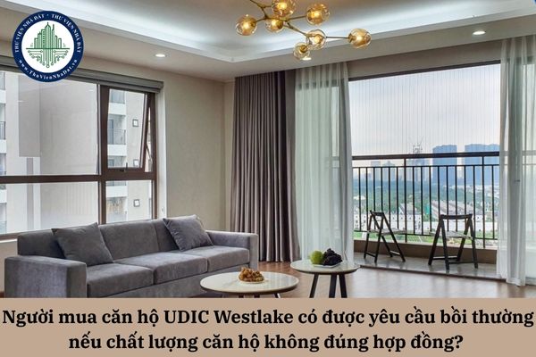 Người mua căn hộ UDIC Westlake có được yêu cầu bồi thường nếu chất lượng căn hộ không đúng hợp đồng? 