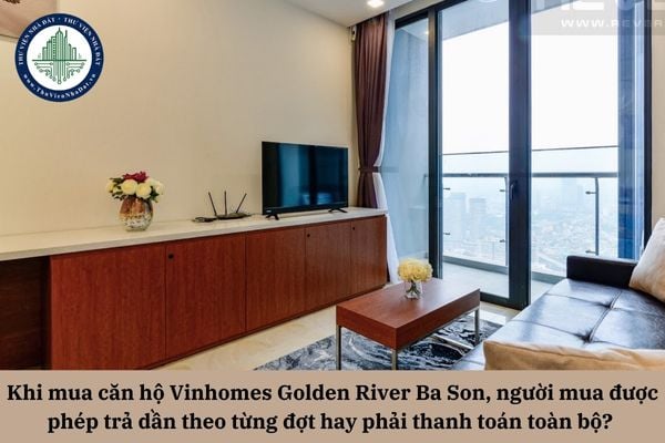 Khi mua căn hộ Vinhomes Golden River Ba Son, người mua được phép trả dần theo từng đợt hay phải thanh toán toàn bộ ngay khi hoàn thành việc ký kết? 