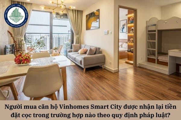 Người mua căn hộ Vinhomes Smart City được nhận lại tiền đặt cọc trong trường hợp nào theo quy định pháp luật?