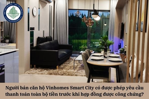 Người bán căn hộ Vinhomes Smart City có được phép yêu cầu thanh toán toàn bộ tiền mua trước khi hợp đồng được công chứng hay không?