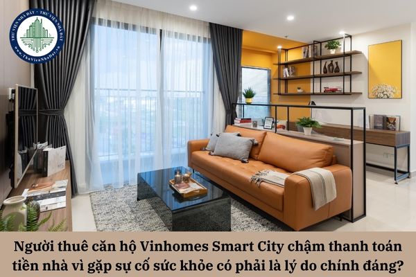 Người thuê căn hộ Vinhomes Smart City chậm thanh toán tiền nhà vì gặp sự cố sức khỏe có được coi là lý do chính đáng không?