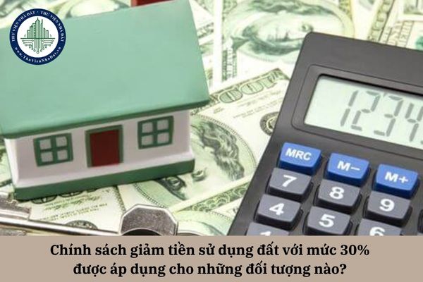 Chính sách giảm tiền sử dụng đất với mức 30% được áp dụng cho những đối tượng nào? 