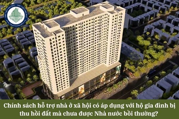 Chính sách hỗ trợ nhà ở xã hội có áp dụng với hộ gia đình bị thu hồi đất mà chưa được Nhà nước bồi thường? 