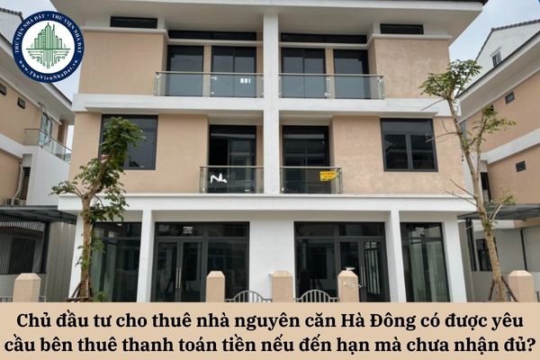 Chủ đầu tư cho thuê nhà nguyên căn Hà Đông có được yêu cầu bên thuê thanh toán tiền nếu đến hạn mà chưa nhận đủ?