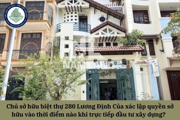 Chủ sở hữu biệt thự 280 Lương Định Của xác lập quyền sở hữu vào thời điểm nào khi trực tiếp đầu tư xây dựng?  