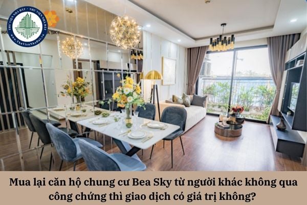 Mua lại căn hộ chung cư Bea Sky từ người khác không qua công chứng thì giao dịch có giá trị không?