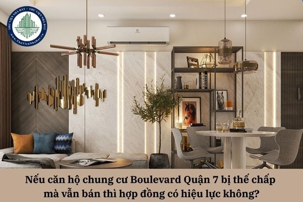 Nếu căn hộ chung cư Boulevard Quận 7 bị thế chấp mà vẫn bán thì hợp đồng có hiệu lực không?