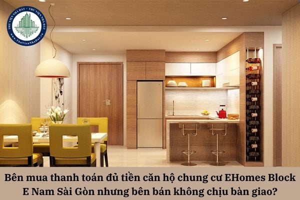 Bên mua thanh toán đủ tiền căn hộ chung cư EHomes Block E Nam Sài Gòn nhưng bên bán không chịu bàn giao thì phải làm sao?