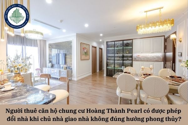 Người thuê căn hộ chung cư Hoàng Thành Pearl có được phép đổi nhà khi chủ nhà giao nhà không đúng hướng phong thủy?