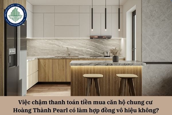 Việc chậm thanh toán tiền mua căn hộ chung cư Hoàng Thành Pearl có làm hợp đồng vô hiệu không?