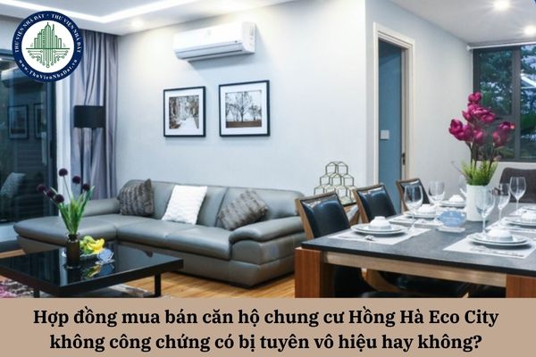 Hợp đồng mua bán căn hộ chung cư Hồng Hà Eco City không công chứng có bị tuyên vô hiệu hay không? 