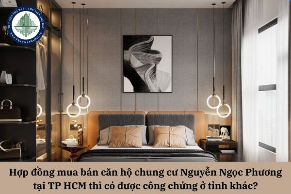 Hợp đồng mua bán căn hộ chung cư Nguyễn Ngọc Phương tại TP HCM thì có được công chứng ở tỉnh khác?