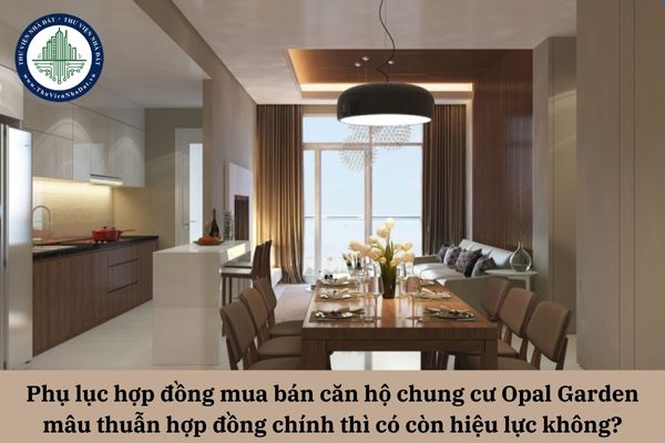 Phụ lục hợp đồng mua bán căn hộ chung cư Opal Garden mâu thuẫn hợp đồng chính thì có còn hiệu lực không?