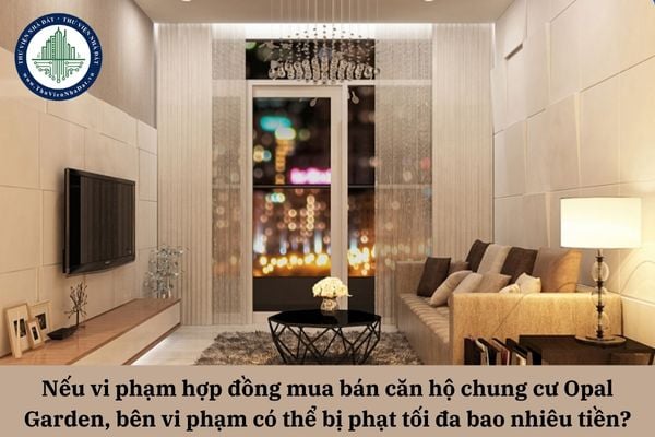 Nếu vi phạm hợp đồng mua bán căn hộ chung cư Opal Garden, bên vi phạm có thể bị phạt tối đa bao nhiêu tiền?