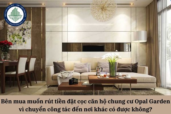 Bên mua muốn rút tiền đặt cọc căn hộ chung cư Opal Garden vì chuyển công tác đến nơi khác có được không?