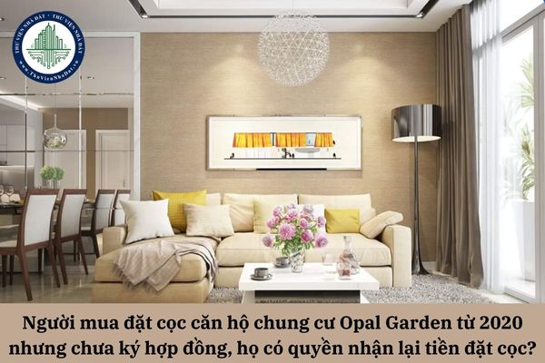 Người mua đã đặt cọc giữ chỗ căn hộ chung cư Opal Garden từ năm 2020 nhưng chưa ký hợp đồng mua bán, họ có quyền nhận lại tiền đặt cọc không?