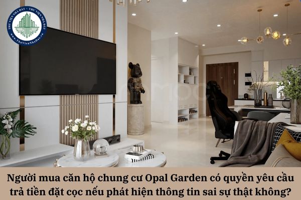 Người mua căn hộ chung cư Opal Garden có quyền yêu cầu hoàn trả tiền đặt cọc nếu phát hiện bên bán cung cấp thông tin sai sự thật không?