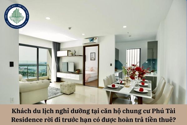 Khách du lịch nghỉ dưỡng tại căn hộ chung cư Phú Tài Residence rời đi trước hạn vì có việc về gấp có được hoàn trả tiền thuê?