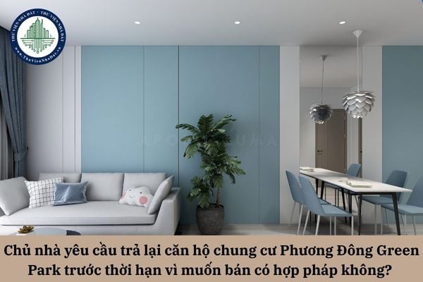 Chủ nhà yêu cầu trả lại căn hộ chung cư Phương Đông Green Park trước thời hạn vì muốn bán có hợp pháp không? 