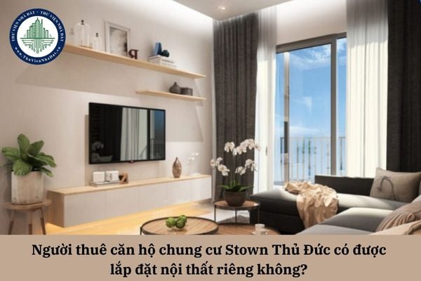 Người thuê căn hộ chung cư Stown Thủ Đức có được lắp đặt nội thất riêng không? 