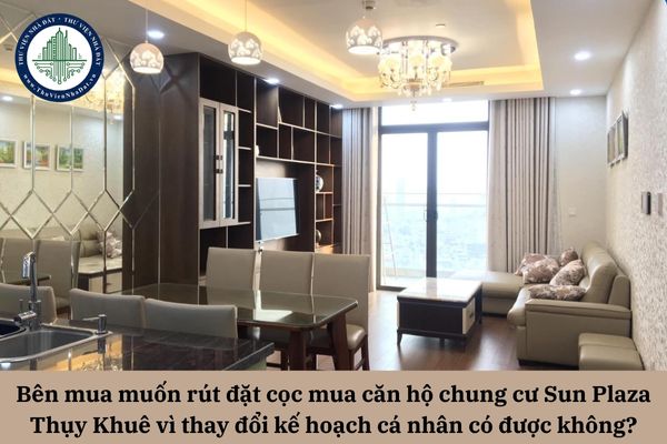 Bên mua muốn rút đặt cọc mua căn hộ chung cư Sun Plaza Thụy Khuê vì thay đổi kế hoạch cá nhân có được không?