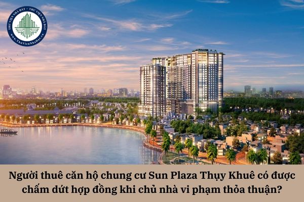 Người thuê căn hộ chung cư Sun Plaza Thụy Khuê có được chấm dứt hợp đồng khi chủ nhà vi phạm thỏa thuận trong hợp đồng không? 