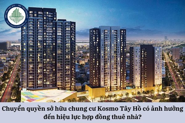 Chuyển quyền sở hữu chung cư Kosmo Tây Hồ từ cha mẹ sang con có ảnh hưởng đến hiệu lực hợp đồng thuê nhà của bên thuê hay không?
