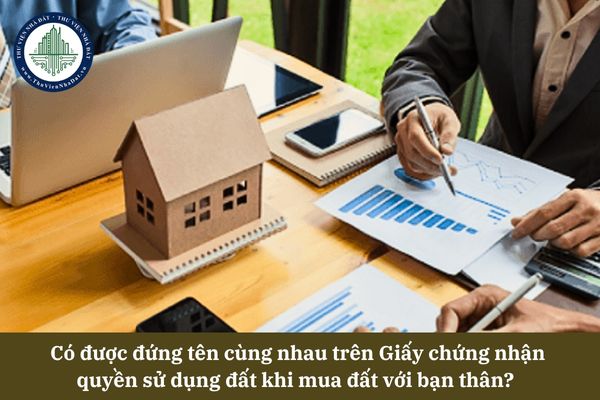 Có được đứng tên cùng nhau trên Giấy chứng nhận quyền sử dụng đất khi mua đất với bạn thân?