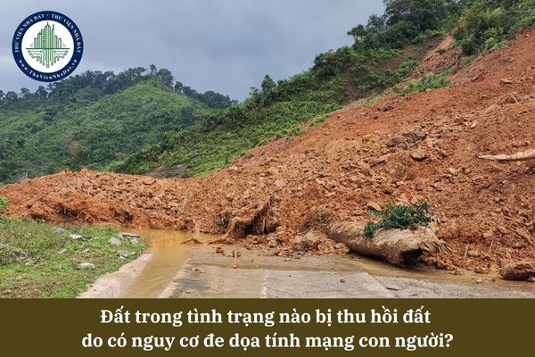 Đất trong tình trạng nào bị thu hồi đất  do có nguy cơ đe dọa tính mạng con người?
