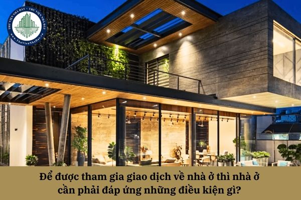 Để được tham gia giao dịch về nhà ở thì nhà ở cần phải đáp ứng những điều kiện gì? 