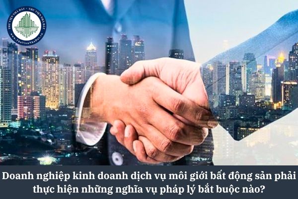 Doanh nghiệp kinh doanh dịch vụ môi giới bất động sản phải thực hiện những nghĩa vụ pháp lý bắt buộc nào theo quy định mới nhất?