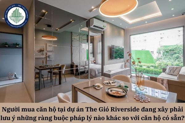 Người mua căn hộ tại dự án The Gió Riverside đang xây dựng phải lưu ý những ràng buộc pháp lý nào khác so với khi mua căn hộ có sẵn?