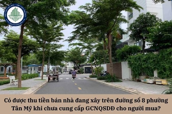 Có được thu tiền bán nhà đang xây trên đường số 8 phường Tân Mỹ khi chưa cung cấp GCNQSDĐ cho người mua?