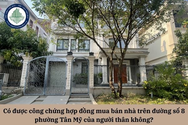 Có được công chứng hợp đồng mua bán nhà trên đường số 8 phường Tân Mỹ của người thân không?