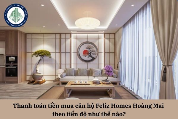 Thanh toán tiền mua căn hộ Feliz Homes Hoàng Mai theo tiến độ như thế nào?