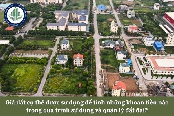 Giá đất cụ thể được sử dụng để tính những khoản tiền nào trong quá trình sử dụng và quản lý đất đai?
