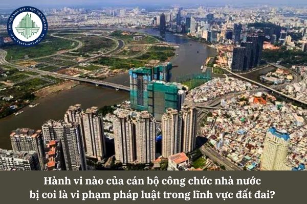 Hành vi nào của cán bộ công chức nhà nước bị coi là vi phạm pháp luật trong lĩnh vực đất đai? 