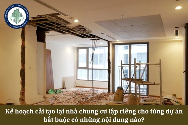 Kế hoạch cải tạo lại nhà chung cư lập riêng cho từng dự án bắt buộc có những nội dung nào?